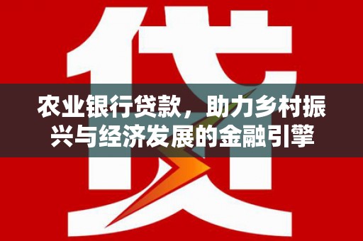 丰顺农业银行贷款，助力乡村振兴与经济发展的金融引擎
