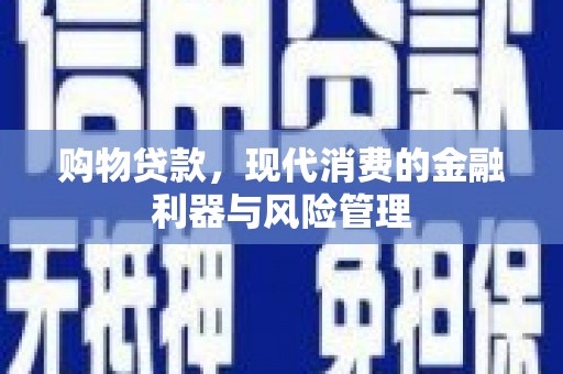 丰顺购物贷款，现代消费的金融利器与风险管理