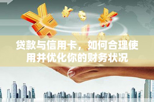 丰顺贷款与信用卡，如何合理使用并优化你的财务状况