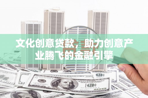 丰顺文化创意贷款，助力创意产业腾飞的金融引擎