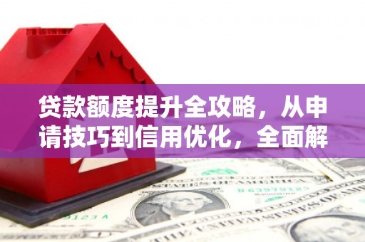丰顺贷款额度提升全攻略，从申请技巧到信用优化，全面解析
