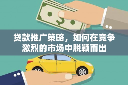 丰顺贷款推广策略，如何在竞争激烈的市场中脱颖而出