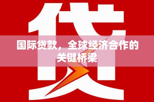 丰顺国际贷款，全球经济合作的关键桥梁