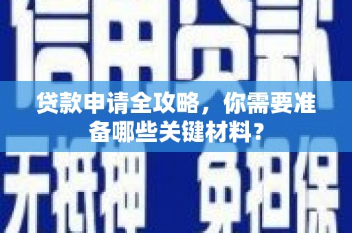 丰顺贷款申请全攻略，你需要准备哪些关键材料？