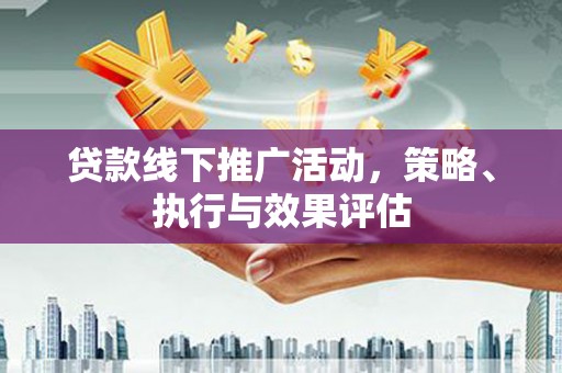 丰顺贷款线下推广活动，策略、执行与效果评估