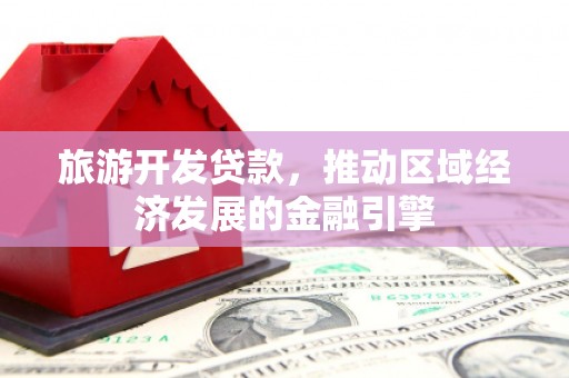 丰顺旅游开发贷款，推动区域经济发展的金融引擎