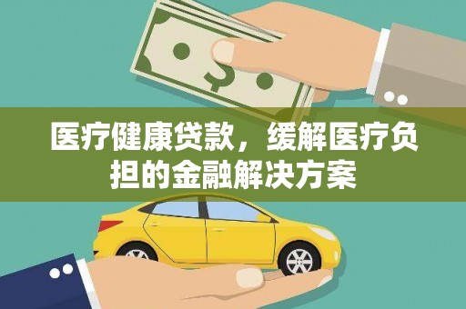 丰顺医疗健康贷款，缓解医疗负担的金融解决方案