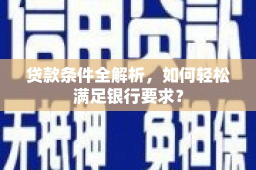 丰顺贷款条件全解析，如何轻松满足银行要求？