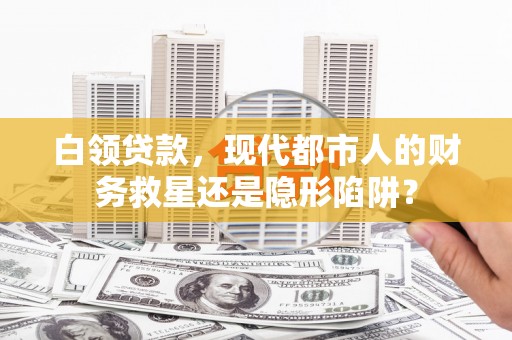 丰顺白领贷款，现代都市人的财务救星还是隐形陷阱？