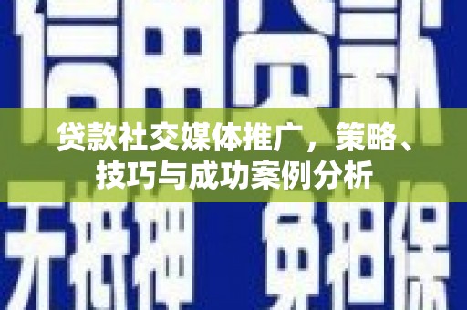 丰顺贷款社交媒体推广，策略、技巧与成功案例分析