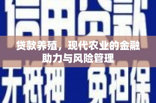 丰顺贷款养殖，现代农业的金融助力与风险管理