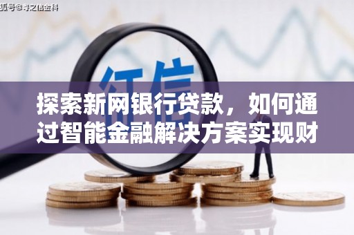 丰顺探索新网银行贷款，如何通过智能金融解决方案实现财富增长