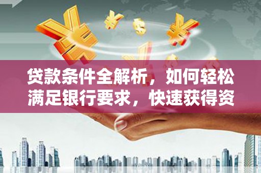 丰顺贷款条件全解析，如何轻松满足银行要求，快速获得资金支持