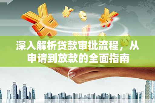 丰顺深入解析贷款审批流程，从申请到放款的全面指南