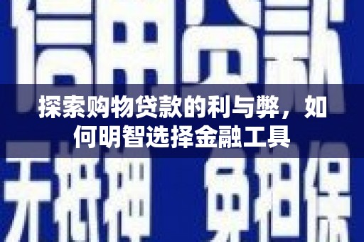 丰顺探索购物贷款的利与弊，如何明智选择金融工具