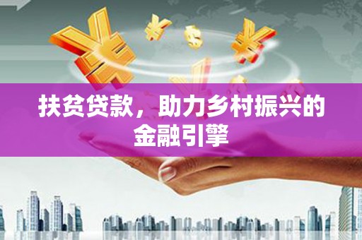 丰顺扶贫贷款，助力乡村振兴的金融引擎