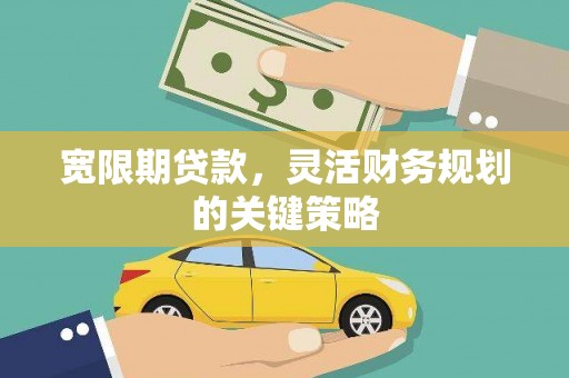 丰顺宽限期贷款，灵活财务规划的关键策略