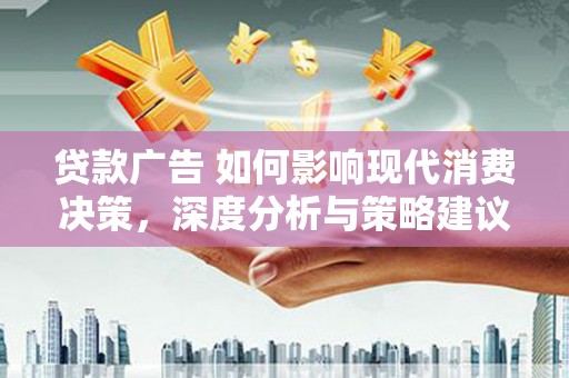 丰顺贷款广告 如何影响现代消费决策，深度分析与策略建议