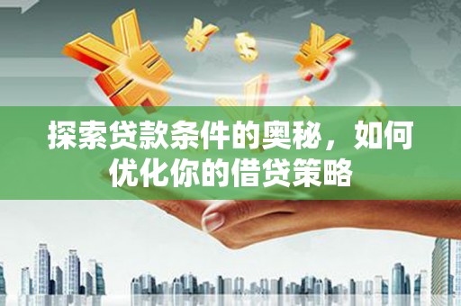 丰顺探索贷款条件的奥秘，如何优化你的借贷策略