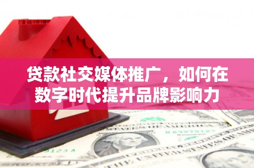 丰顺贷款社交媒体推广，如何在数字时代提升品牌影响力