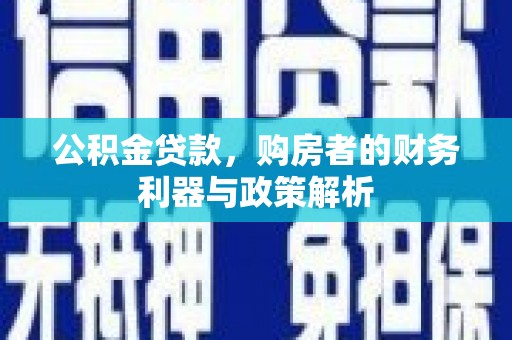 丰顺公积金贷款，购房者的财务利器与政策解析