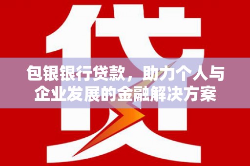 丰顺包银银行贷款，助力个人与企业发展的金融解决方案