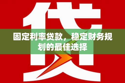 丰顺固定利率贷款，稳定财务规划的最佳选择