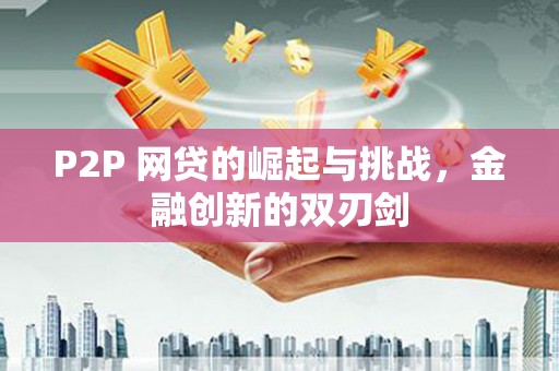 丰顺P2P 网贷的崛起与挑战，金融创新的双刃剑