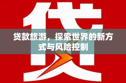 丰顺贷款旅游，探索世界的新方式与风险控制