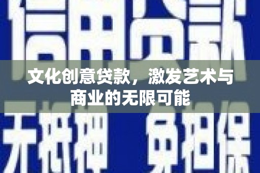 丰顺文化创意贷款，激发艺术与商业的无限可能