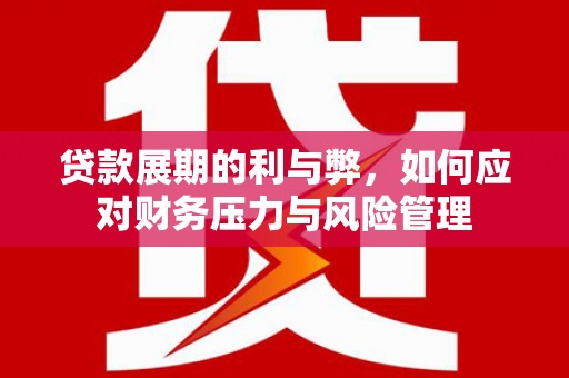 丰顺贷款展期的利与弊，如何应对财务压力与风险管理