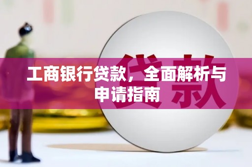 丰顺工商银行贷款，全面解析与申请指南
