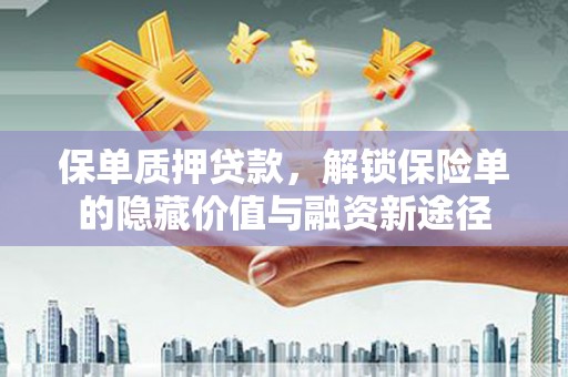 丰顺保单质押贷款，解锁保险单的隐藏价值与融资新途径