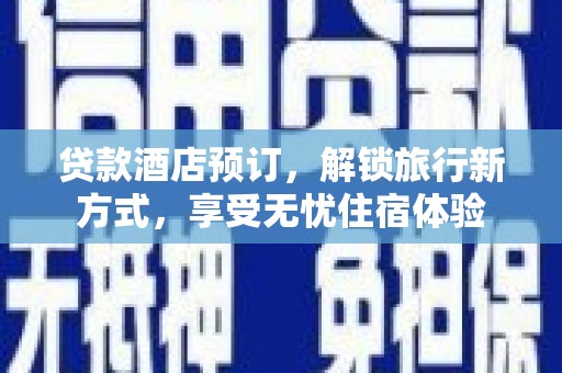 丰顺贷款酒店预订，解锁旅行新方式，享受无忧住宿体验