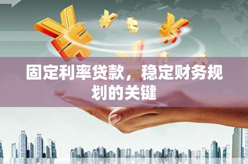 丰顺固定利率贷款，稳定财务规划的关键