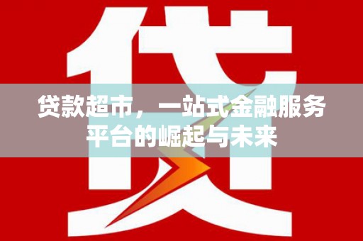 丰顺贷款超市，一站式金融服务平台的崛起与未来