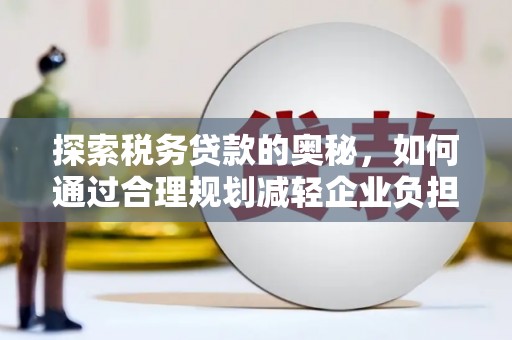 丰顺探索税务贷款的奥秘，如何通过合理规划减轻企业负担