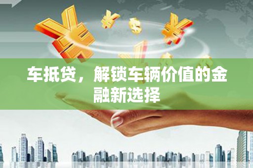 丰顺车抵贷，解锁车辆价值的金融新选择