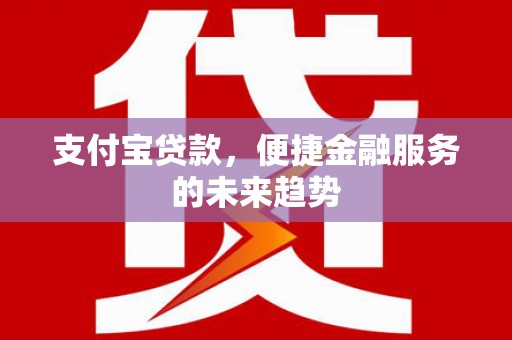 丰顺支付宝贷款，便捷金融服务的未来趋势