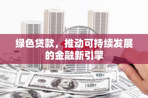 丰顺绿色贷款，推动可持续发展的金融新引擎