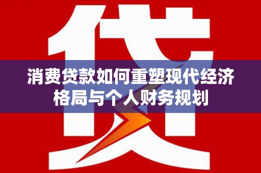丰顺消费贷款如何重塑现代经济格局与个人财务规划