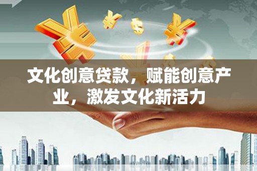 丰顺文化创意贷款，赋能创意产业，激发文化新活力