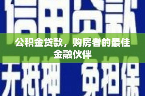 丰顺公积金贷款，购房者的最佳金融伙伴