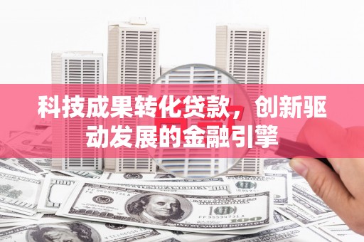 丰顺科技成果转化贷款，创新驱动发展的金融引擎