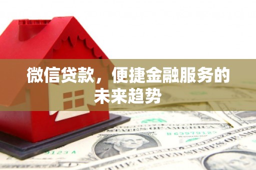 丰顺微信贷款，便捷金融服务的未来趋势