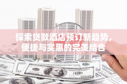 丰顺探索贷款酒店预订新趋势，便捷与实惠的完美结合