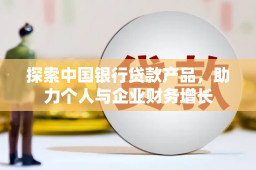 丰顺探索中国银行贷款产品，助力个人与企业财务增长