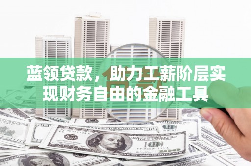 丰顺蓝领贷款，助力工薪阶层实现财务自由的金融工具
