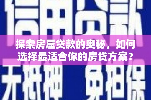 丰顺探索房屋贷款的奥秘，如何选择最适合你的房贷方案？