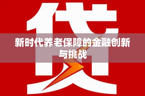 丰顺新时代养老保障的金融创新与挑战